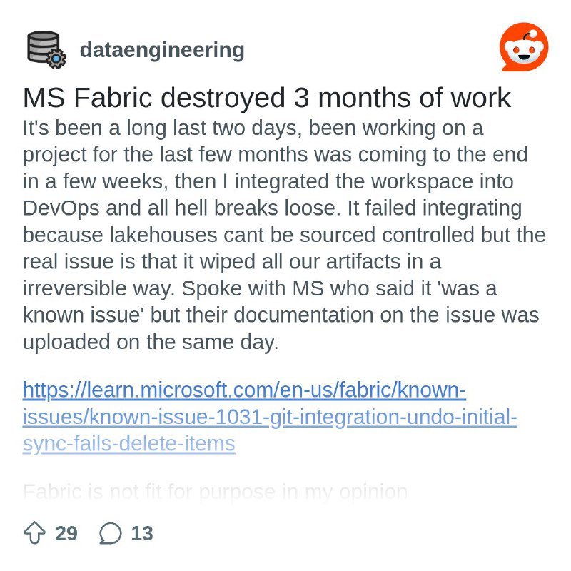 From the dataengineering community on Reddit: MS Fabric destroyed 3 months of work